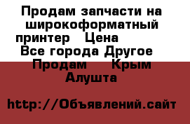 Продам запчасти на широкоформатный принтер › Цена ­ 1 100 - Все города Другое » Продам   . Крым,Алушта